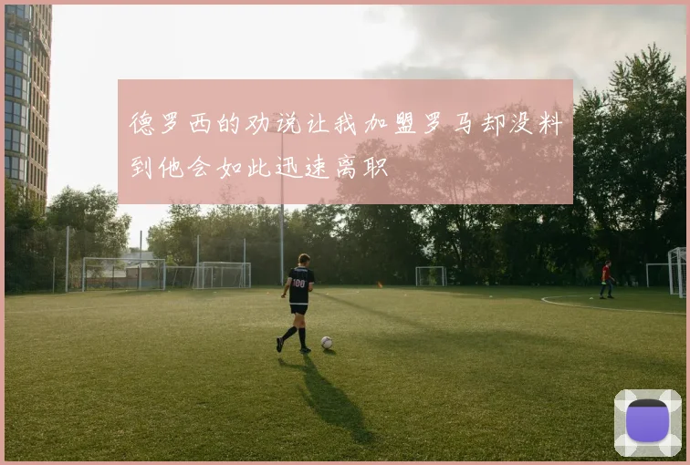德罗西的劝说让我加盟罗马却没料到他会如此迅速离职