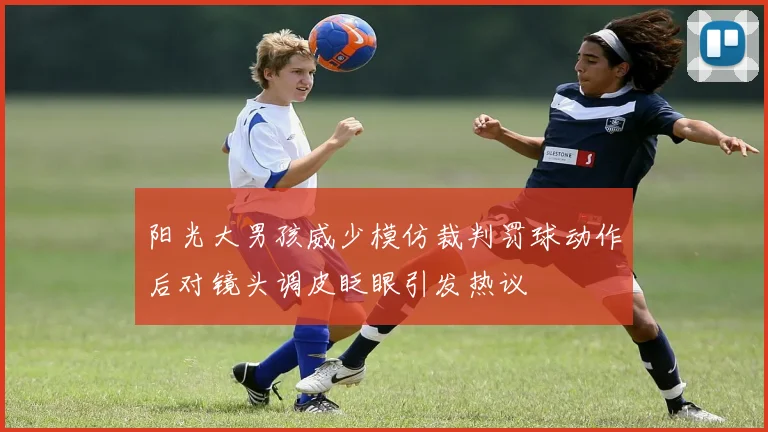 阳光大男孩威少模仿裁判罚球动作后对镜头调皮眨眼引发热议