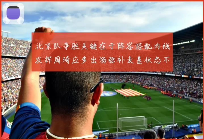 北京队争胜关键在于阵容搭配内线发挥周琦应多出场弥补麦基状态不足
