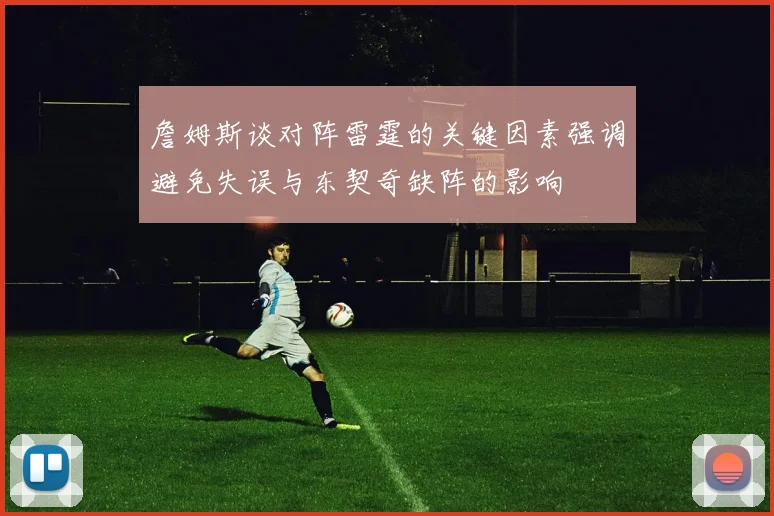 詹姆斯谈对阵雷霆的关键因素强调避免失误与东契奇缺阵的影响