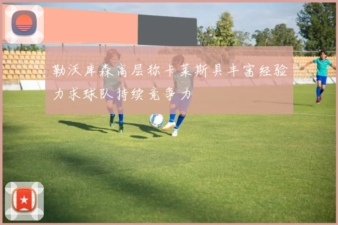 勒沃库森高层称卡莱斯具丰富经验力求球队持续竞争力
