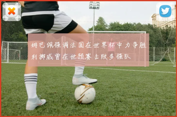 姆巴佩强调法国在世界杯中力争胜利挪威曾在世预赛击败多强队