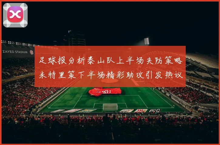 足球报分析泰山队上半场夹防策略米特里策下半场精彩助攻引发热议