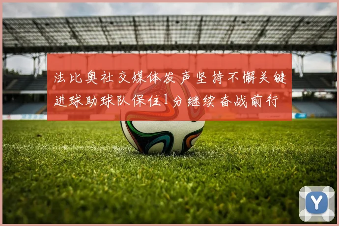 法比奥社交媒体发声坚持不懈关键进球助球队保住1分继续奋战前行